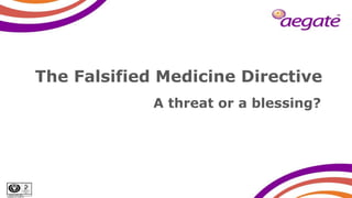 ISO/IEC 27001:2005
Certificate No: IS 567140
The Falsified Medicine Directive
A threat or a blessing?
 