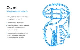 Скрам
(Итеративный подход)
•	 Фокусировка на решении задачи,
а не разработке опций.
•	 Прозрачность процессов.
•	 Предсказуемость как достижения
результата, так и возможных
неприятностей.
•	 Высокая вероятность выпустить
в срок цельный и пригодный
к использованию продукт.
 