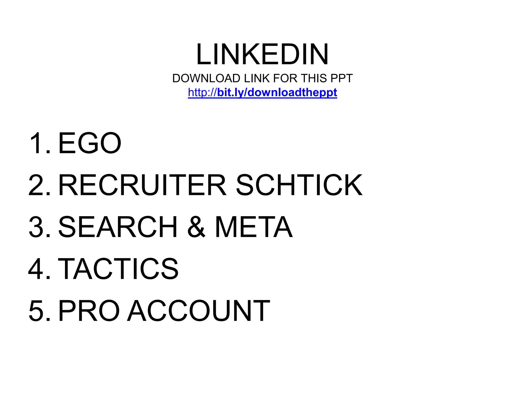 LINKEDIN 
DOWNLOAD LINK FOR THIS PPT 
http://bit.ly/downloadtheppt 
1.EGO 
2. RECRUITER SCHTICK 
3. SEARCH & META 
4. TACTICS 
5. PRO ACCOUNT 
 