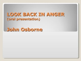LOOK BACK IN ANGER (oral presentation) John Osborne 