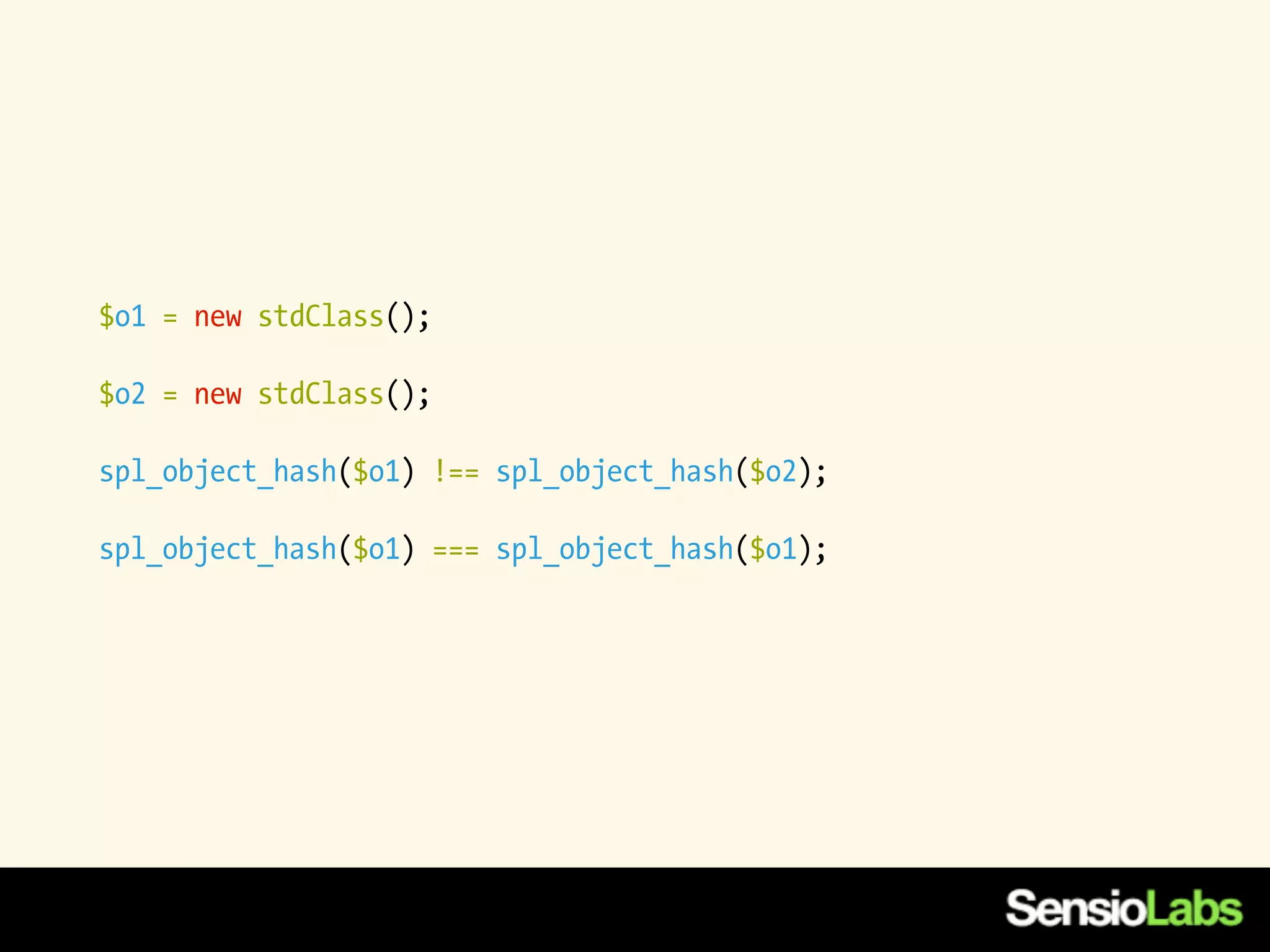 $o1 = new stdClass();

$o2 = new stdClass();

spl_object_hash($o1) !== spl_object_hash($o2);

spl_object_hash($o1) === spl_object_hash($o1);
 