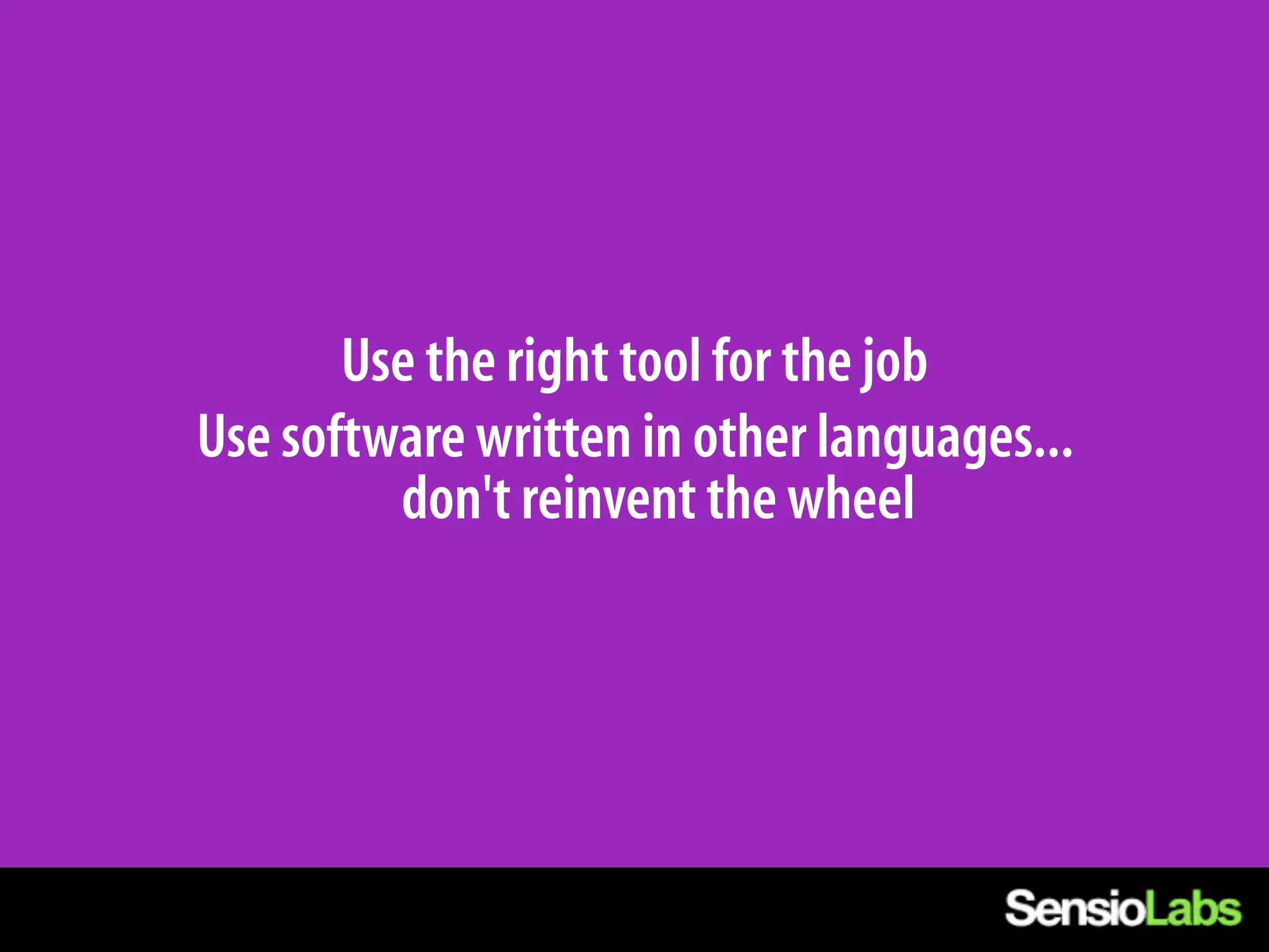 Use the right tool for the job
Use software written in other languages...
         don't reinvent the wheel
 