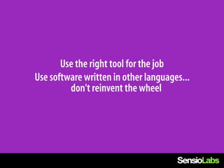 Use the right tool for the job
Use software written in other languages...
         don't reinvent the wheel
 