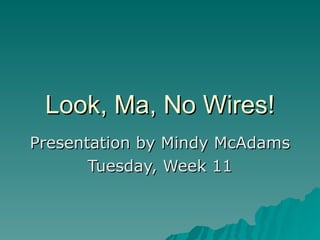 Look, Ma, No Wires! Presentation by Mindy McAdams Tuesday, Week 11 
