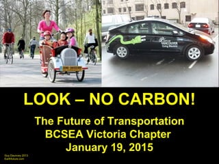 Guy Dauncey 2013
Earthfuture.com
LOOK – NO CARBON!
The Future of Transportation
BCSEA Victoria Chapter
January 19, 2015
 