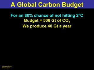 Guy Dauncey 2013
Earthfuture.com
For an 80% chance of not hitting 2°C
Budget = 506 Gt of CO2
We produce 40 Gt a year
A Glo...