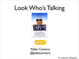 Look Who’s Talking




        Pablo Cantero
       @pablocantero
   http://pablocantero.com
                             28° GURU-SP - 09/03/2013
 