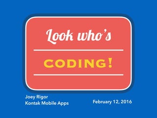 Look who’s
coding!
Joey Rigor
Kontak Mobile Apps February 12, 2016
 