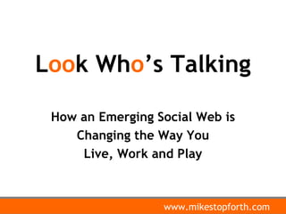 L oo k Wh o ’s Talking How an Emerging Social Web is Changing the Way You  Live, Work and Play 