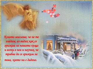 Когато мислеше, че не те гледам, аз видях как се грижиш за нашата къща и всеки в нея и научих, че трябва да се грижим за това, което ни е дадено.   