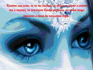Когато мислеше, че не те гледам, аз видях сълзите в очите ти и научих, че понякога биваш наранен, но няма нищо страшно в това да поплачеш дори.   