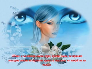 Това  е за всички онези хора, които зная, че правят толкова много за другите като си мислят, че никой не ги вижда. 