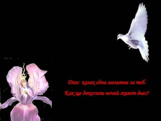 Днес   казах една молитва за теб. Как ще докоснеш нечий живот днес?   