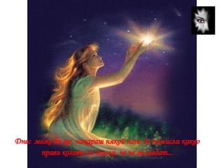 Днес   може би ще  накараш някой поне да помисли какво прави когато си мисли, че не го гледат... 