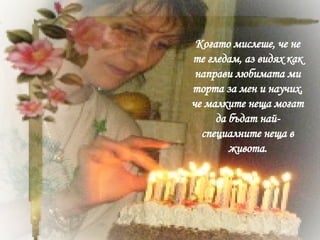 Когато мислеше, че не те гледам, аз видях как направи любимата ми торта за мен и научих, че малките неща могат да бъдат най-специалните неща в живота. 