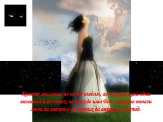 Когато мислеше, че не те гледам, аз чух как каза една молитва и аз знаех, че някъде има Бог, с когото винаги мога да говоря и се научих да вярвам в Господ. 