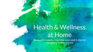 Health & Wellness
at Home
Some useful resources (most free, some paid) & ideas for
staying fit & healthy at home
 