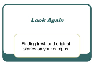 Look Again Finding fresh and original stories on your campus 