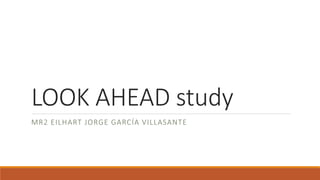 LOOK AHEAD study
MR2 EILHART JORGE GARCÍA VILLASANTE
 