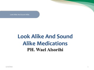 Look Alike And Sound
Alike Medications
PH. Wael Alsorihi
Look Alike And Sound Alike
3/19/2018 1
 