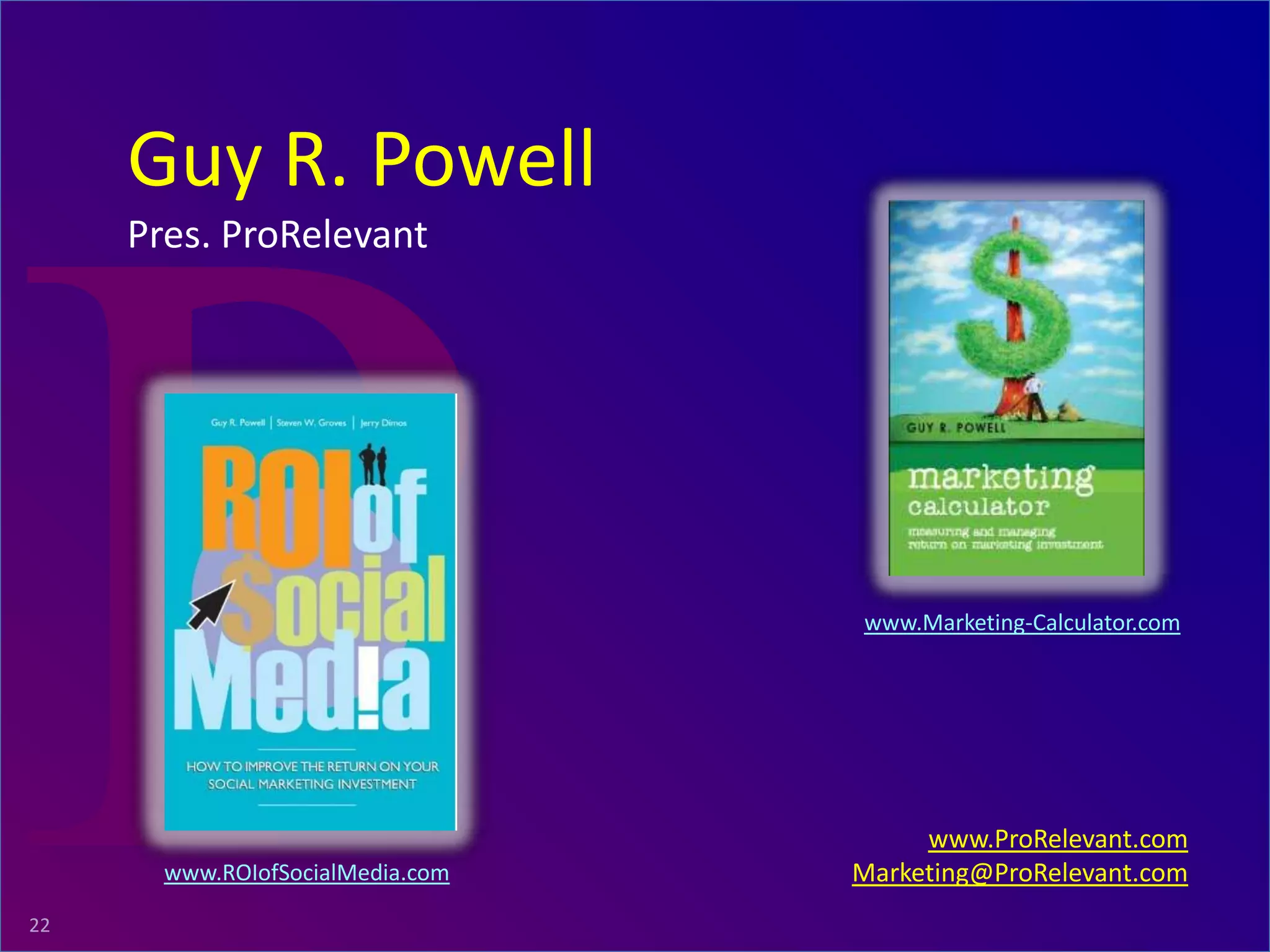 ProRelevant Marketing Solutions22
www.ProRelevant.com
Marketing@ProRelevant.com
Guy R. Powell
Pres. ProRelevant
www.Marketing-Calculator.com
www.ROIofSocialMedia.com
 