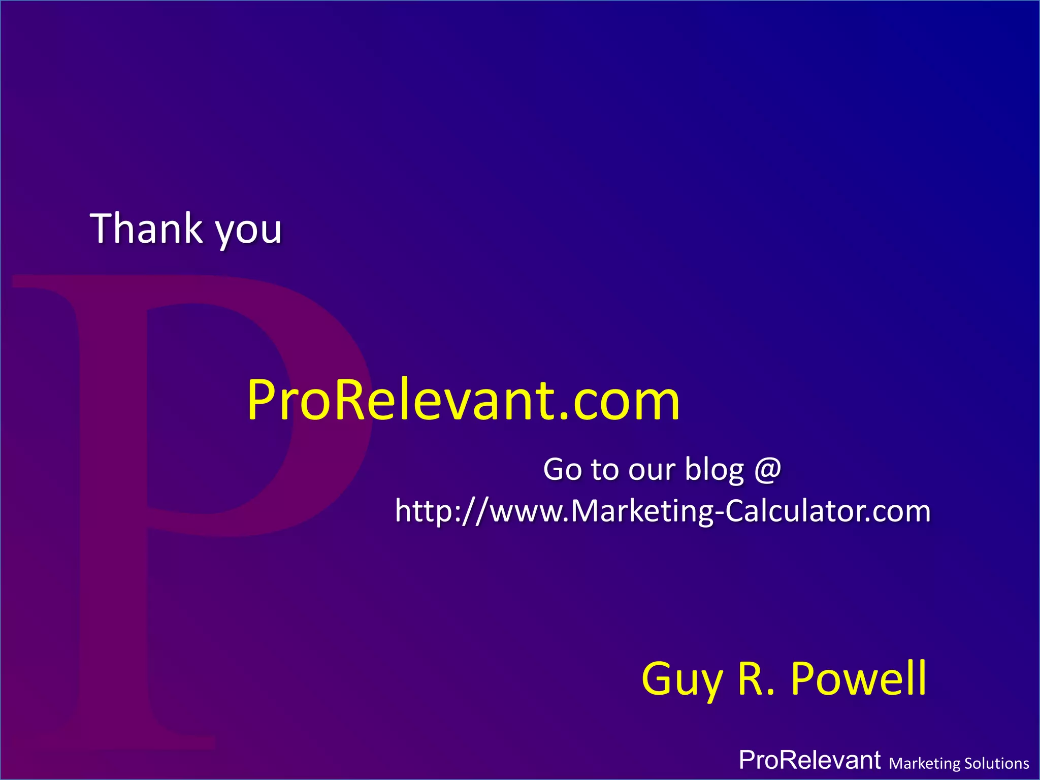 ProRelevant Marketing SolutionsProRelevant Marketing Solutions
Go to our blog @
http://www.Marketing-Calculator.com
ProRelevant.com
Guy R. Powell
Thank you
 