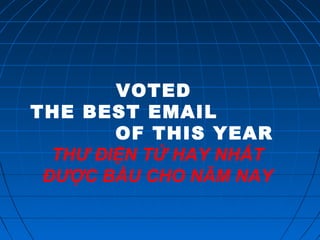 VOTED
THE BEST EMAIL
OF THIS YEAR
THƯ ĐIỆN TỬ HAY NHẤT
ĐƯỢC BẦU CHO NĂM NAY

 