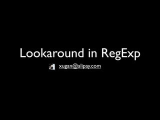 Lookaround in RegExp
      xugan@alipay.com
 