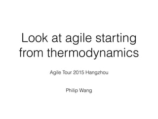 Look at agile starting
from thermodynamics
Agile Tour 2015 Hangzhou
Philip Wang
 