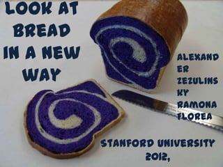 Look at
 bread
in a new               Alexand
                       er
  way                  Zezulins
                       ky
                       Ramona
                       Florea

           Stanford University
                  2012,
 