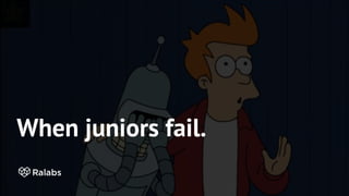 When juniors fail.
 