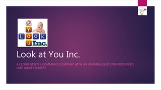 Look at You Inc.
A CLOUD BASED E-COMMERCE COMPANY WITH AN UNPARALLELED CONNECTION TO
OUR TARGET MARKET
 