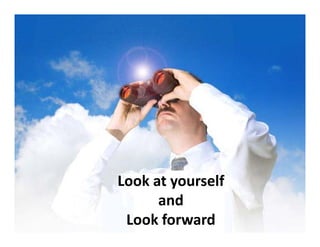 Look at yourself 
      and 
      and
 Look forward
 