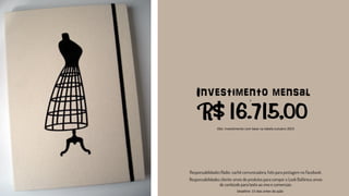 Investimento mensal
R$ 16.715,00Obs: investimento com base na tabela outubro 2015
Deadline: 15 dias antes da ação
 