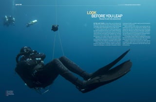 gone tek

text and photos william goodman and simon liddiard

Look
before you leap
Research and risk assessment

In the last issue of Asian Diver, we introduced the
Blue Marlin Technical Dive Team. On the deep walls of Gili
Trawangan, Indonesia, the team plans to set a new Closed
Circuit Rebreather (CCR) depth record of 300 metres.
In order to plan the dive, our initial training focuses
on understanding the inherent risks of deep CCR diving.
The dive plan that is formulated takes into account all the
risks to the diver and a plan is put together for a positive
outcome for every eventuality. The first step, as with
any dive plan, is to conduct a thorough risk assessment.
Will Goodman and Simon Liddiard’s extensive experience of deep diving, along with current information readily
available online, has helped to make Will’s dive possible.
Online access to decades of research in decompression algorithms, scientific papers and physiological knowledge is invaluable alongside modern

training principles, accident reports and technological
advances in equipment.
Most problems with CCRs can be dealt with by
switching to an open circuit gas source. Broken or lost
equipment should be replaced by a fully functioning
backup set. Research has shown that faulty, redundant
kit is a major contributing factor to accidents. Therefore,
our training dives focus on testing this redundant equipment by conducting multiple bailout scenarios.
For example, a spare mask is considered to be one of
the most important pieces of back up kit. We are amazed
when we see technical divers who don’t carry one.
Imagine conducting an ascent from 300 metres
followed by eight hours of decompression with no
mask. Equipment required to execute the dive must
be backed up.

TIme to think on
deco: The thrill
and then relief of
a successful deep
dive

72

uw3some.com /AD

2013 Issue 5

•

Volume 128

73

 