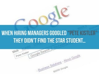 Peter Kistler
when hiring managers googled “pete kistler”  
they didn’t find the star student…
 