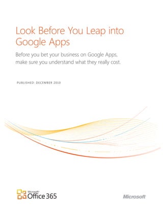 Look Before You Leap into
Google Apps
Before you bet your business on Google Apps,
make sure you understand what they really cost.
Published: December 2010
 