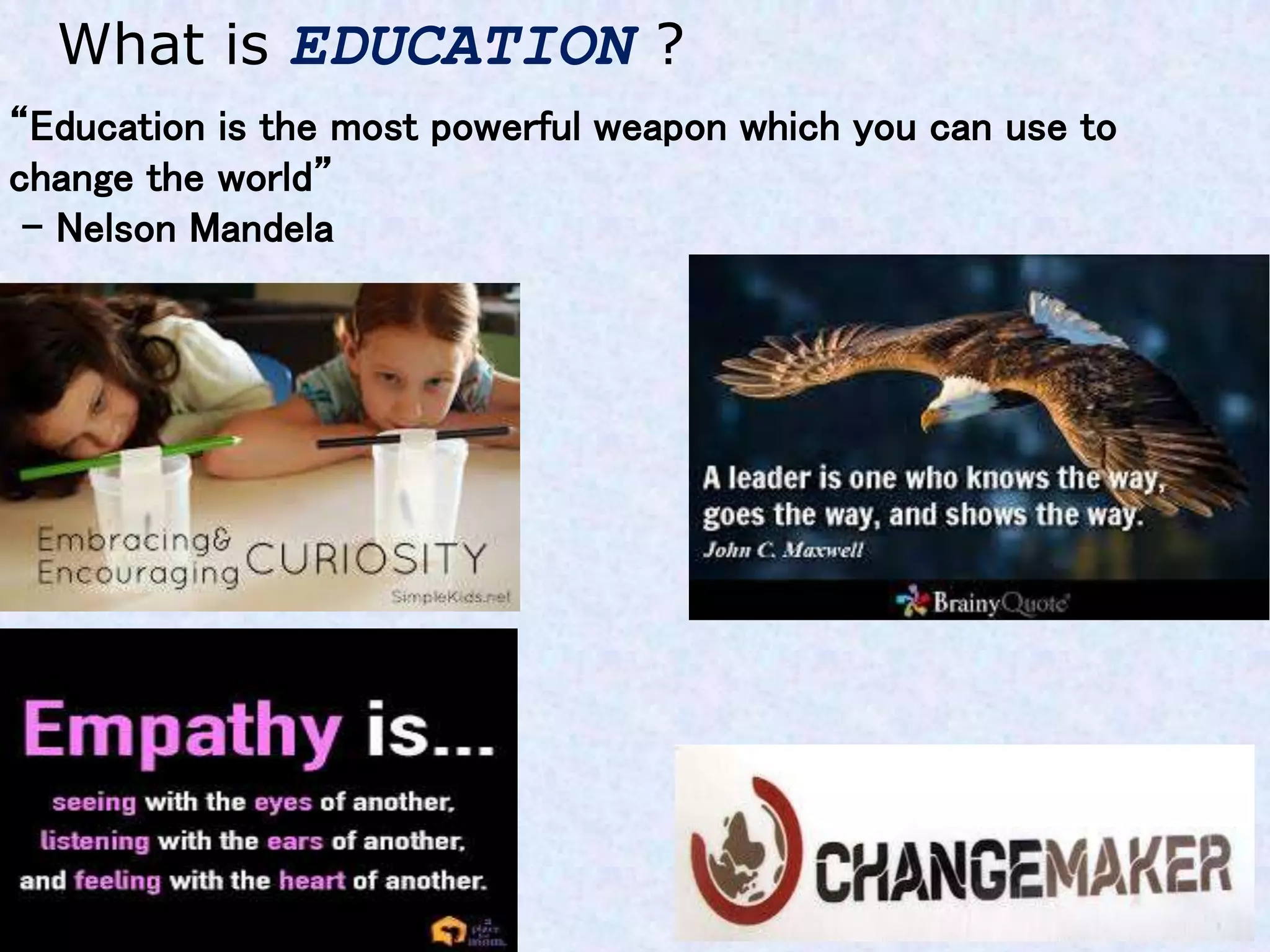 What is EDUCATION ?
“Education is the most powerful weapon which you can use to
change the world”
- Nelson Mandela