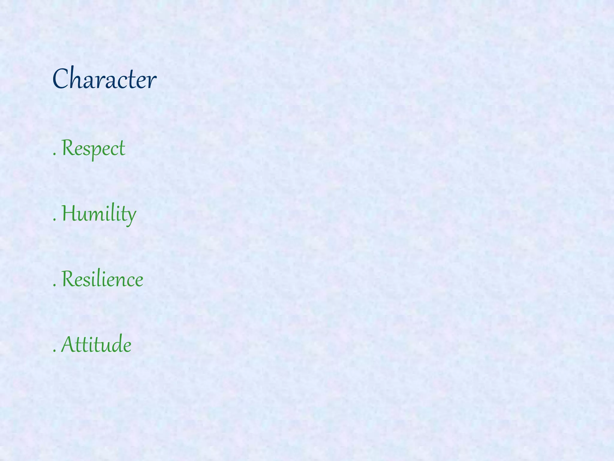 Character
. Respect
. Humility
. Resilience
. Attitude
