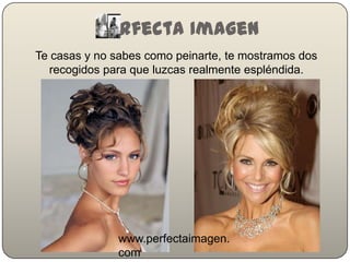 Perfecta Imagen
Te casas y no sabes como peinarte, te mostramos dos
recogidos para que luzcas realmente espléndida.
www.perfectaimagen.
com
 