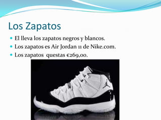 Los Zapatos
 El lleva los zapatos negros y blancos.
 Los zapatos es Air Jordan 11 de Nike.com.
 Los zapatos questas €269,00.
 