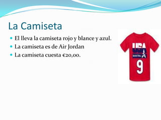 La Camiseta
 El lleva la camiseta rojo y blance y azul.
 La camiseta es de Air Jordan
 La camiseta cuesta €20,00.
 