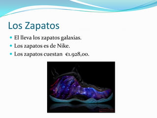 Los Zapatos
 El lleva los zapatos galaxias.
 Los zapatos es de Nike.
 Los zapatos cuestan €1.928,00.
 