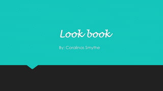 Look book 
By: Coralinas Smythe 
 