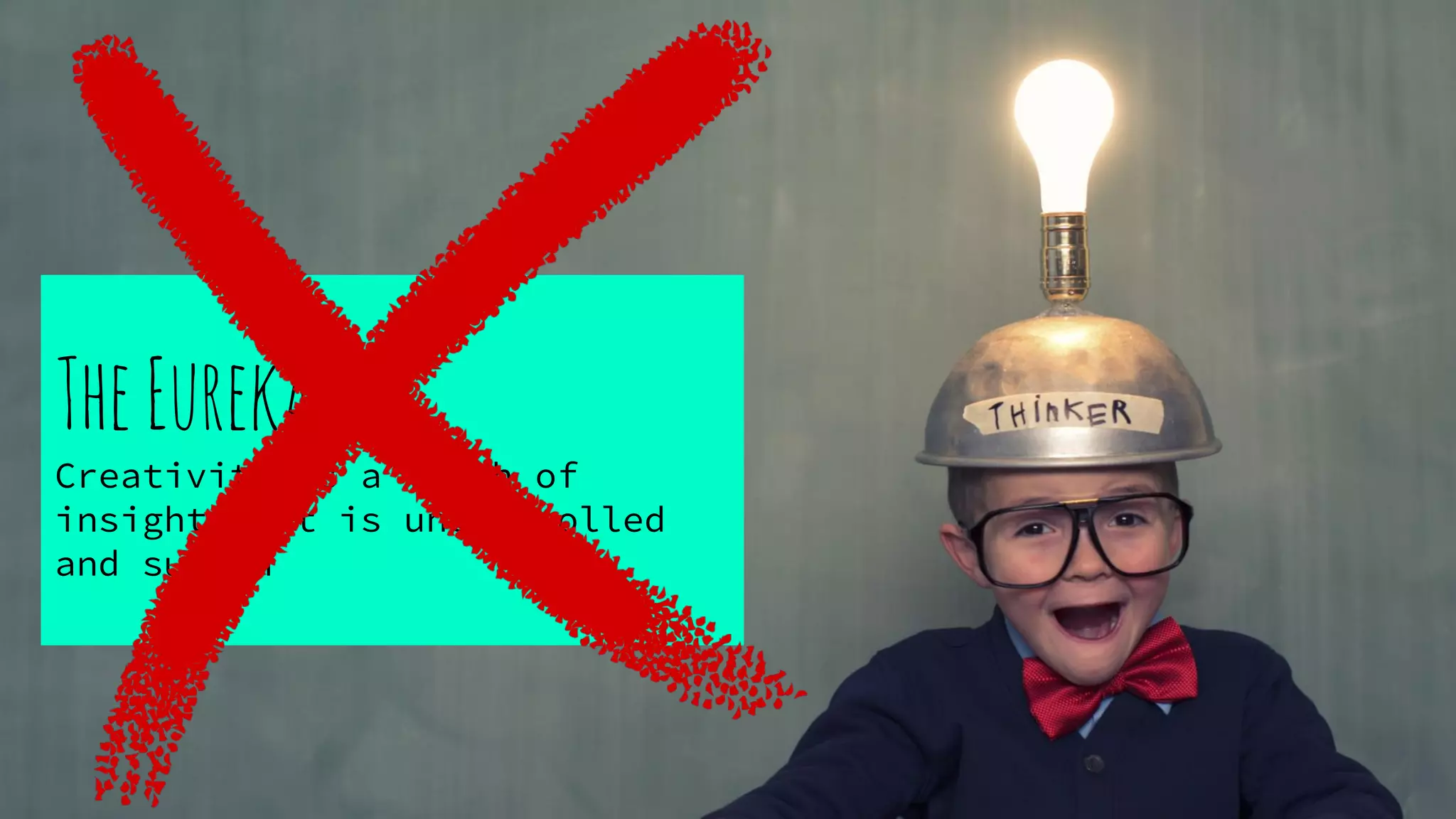 TheEureka:
Creativity is a flash of
insight that is uncontrolled
and sudden
 