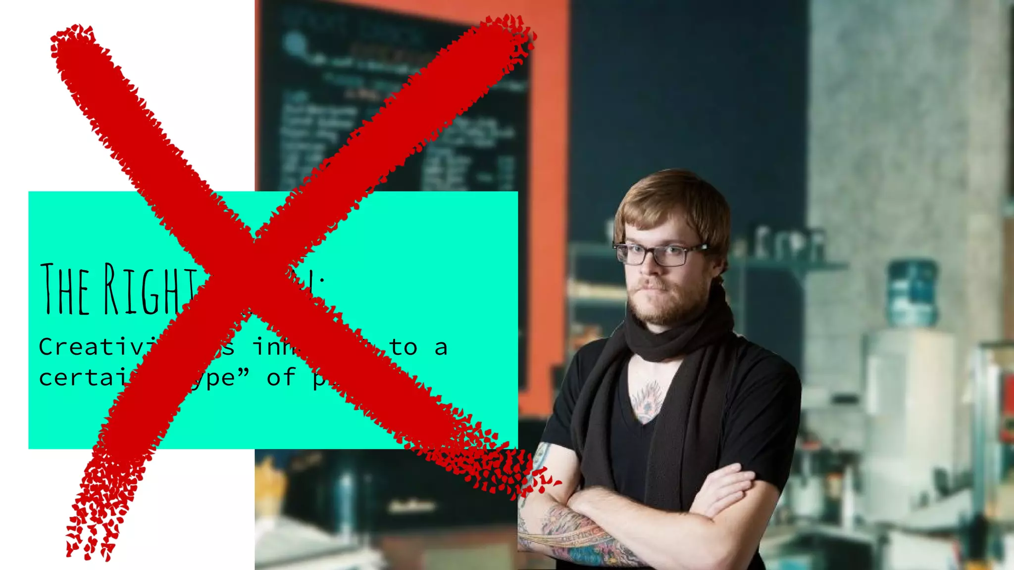 TheRightBrain:
Creativity is inherent to a
certain “type” of person.
 