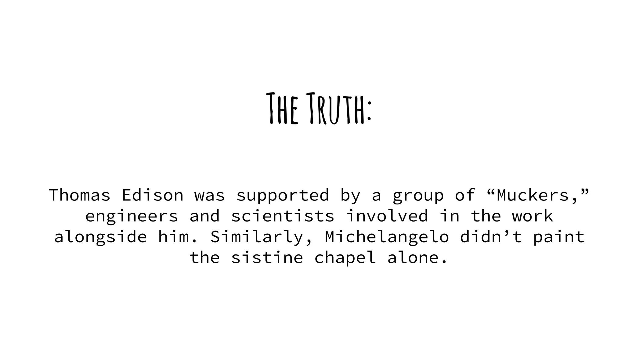 TheTruth:
Thomas Edison was supported by a group of “Muckers,”
engineers and scientists involved in the work
alongside him. Similarly, Michelangelo didn’t paint
the sistine chapel alone.
 