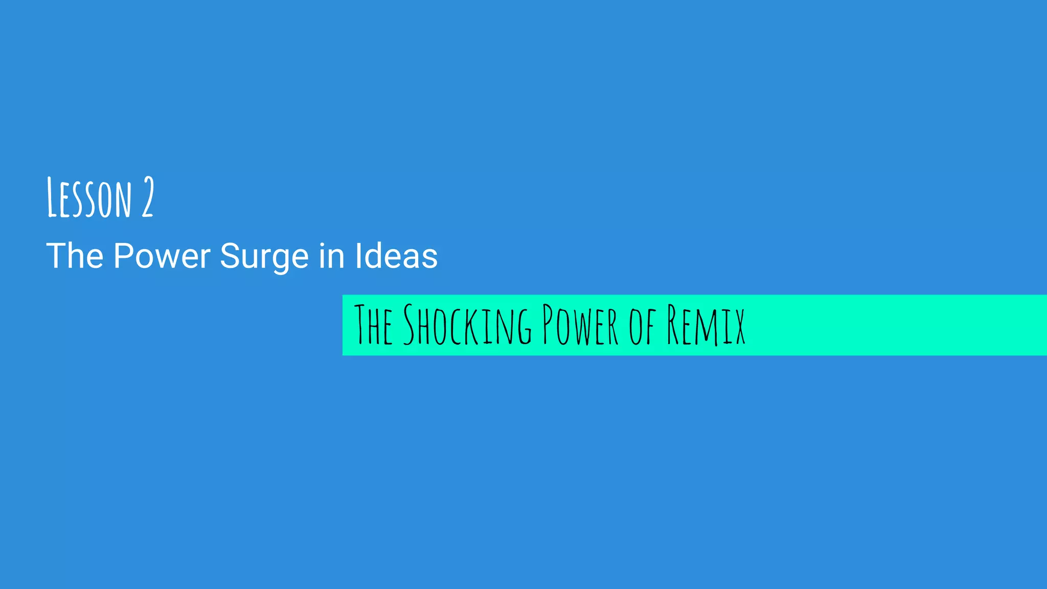 The Power Surge in Ideas
Lesson2
TheShockingPowerofRemix
 