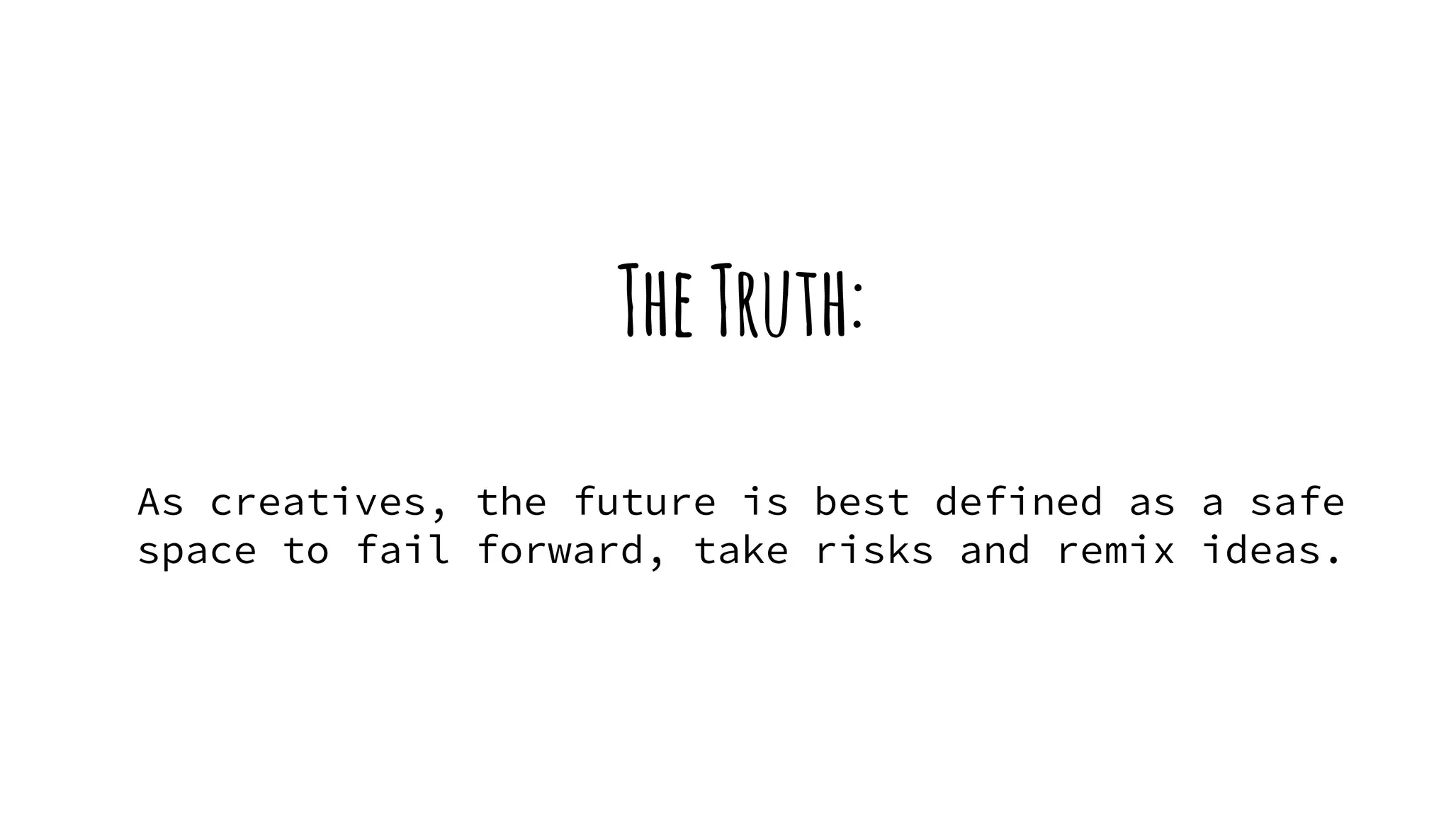 TheTruth:
As creatives, the future is best defined as a safe
space to fail forward, take risks and remix ideas.
 