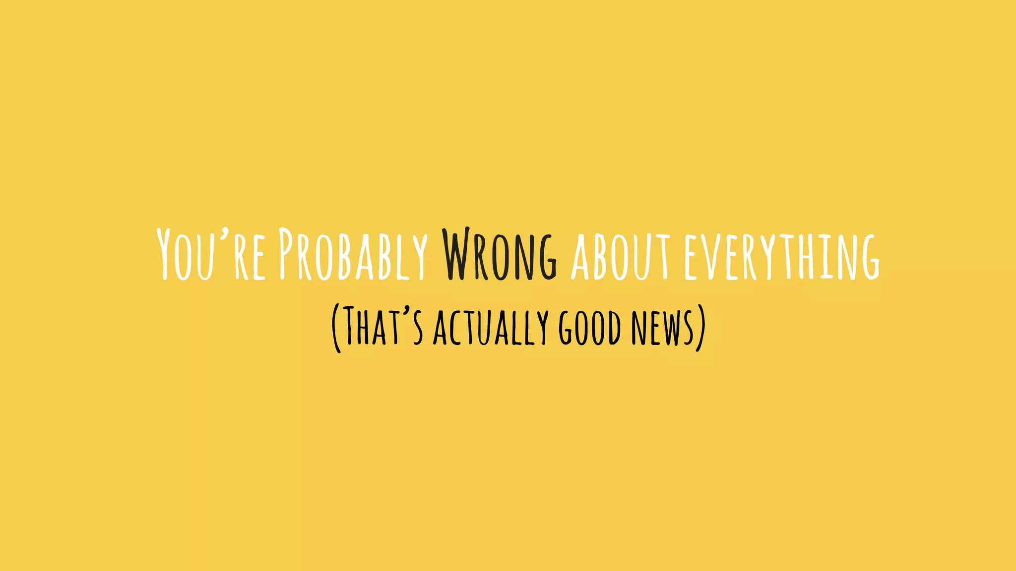 You’reProbably Wrongabouteverything
(That’sactuallygoodnews)
 